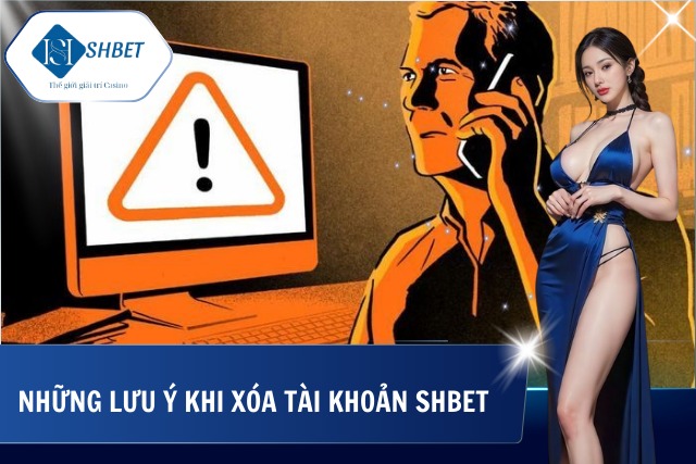 Những lưu ý quan trọng khi xóa tài khoản SHBet